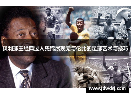 贝利球王经典过人集锦展现无与伦比的足球艺术与技巧