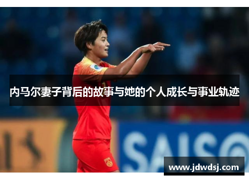 内马尔妻子背后的故事与她的个人成长与事业轨迹