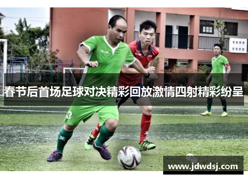 春节后首场足球对决精彩回放激情四射精彩纷呈