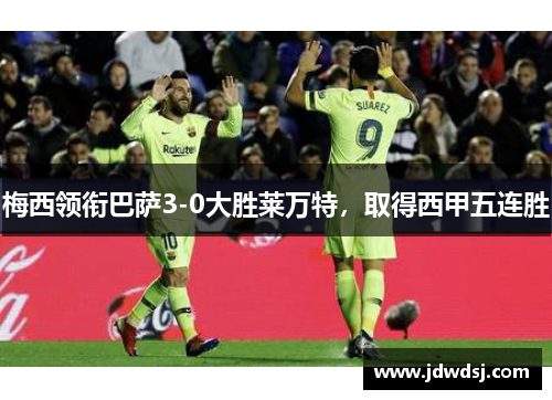 梅西领衔巴萨3-0大胜莱万特，取得西甲五连胜