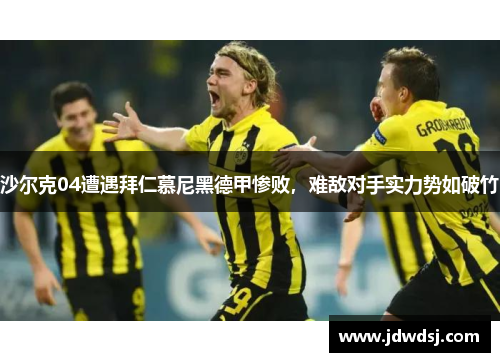 沙尔克04遭遇拜仁慕尼黑德甲惨败，难敌对手实力势如破竹