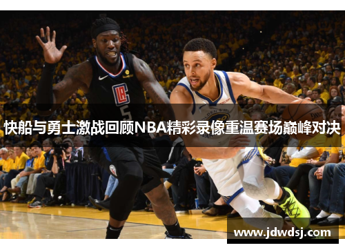 快船与勇士激战回顾NBA精彩录像重温赛场巅峰对决