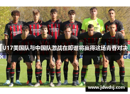 U17美国队与中国队激战在即谁将赢得这场青春对决