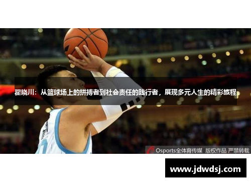 翟晓川：从篮球场上的拼搏者到社会责任的践行者，展现多元人生的精彩旅程