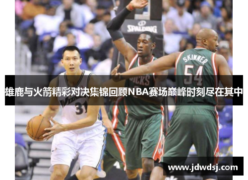 雄鹿与火箭精彩对决集锦回顾NBA赛场巅峰时刻尽在其中