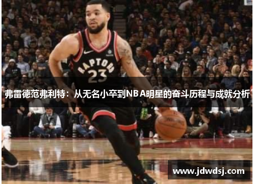弗雷德范弗利特：从无名小卒到NBA明星的奋斗历程与成就分析